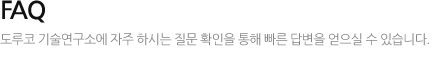FAQ 도루코 기술연구소에 자주 하시는 질문 확인을 통해 빠른 답변을 얻으실 수 있습니다.