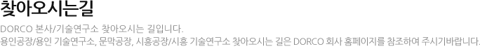 찾아오시는길 DORCO 본사/기술연구소 찾아오시는 길입니다. 용인공장/용인 기술연구소, 문막공장, 시흥공장/시흥 기술연구소 찾아오시는 길은 DORCO 회사 홈페이지를 참조하여 주시기바랍니다.