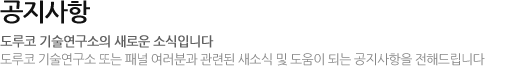 공지사항 도루코 기술연구소의 새로운 소식입니다 도루코 기술연구소 또는 패널 여러분과 관련된 새소식 및 도움이 되는 공지사항을 전해드립니다